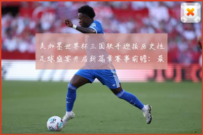 美加墨世界杯三国联手迎接历史性足球盛宴开启新篇章赛事前瞻：最新赛事动态与深度分析