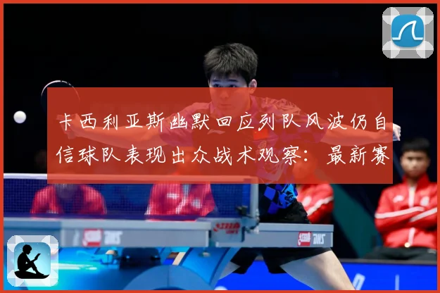卡西利亚斯幽默回应列队风波仍自信球队表现出众战术观察：最新赛事动态与深度分析