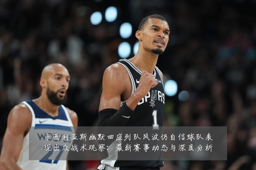 卡西利亚斯幽默回应列队风波仍自信球队表现出众战术观察:最新赛事动态与深度分析