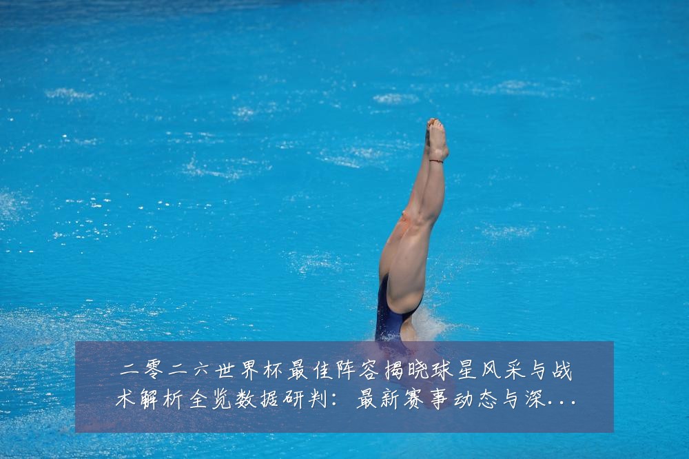 二零二六世界杯最佳阵容揭晓球星风采与战术解析全览数据研判:最新赛事动态与深度分析