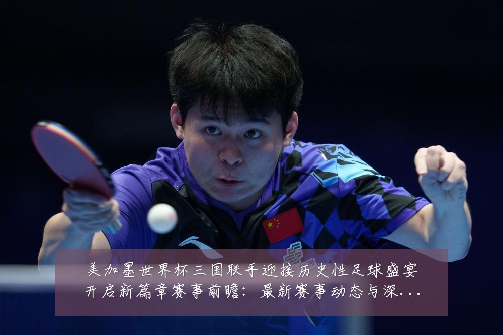 美加墨世界杯三国联手迎接历史性足球盛宴开启新篇章赛事前瞻：最新赛事动态与深度分析